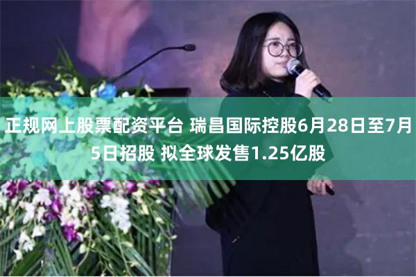 正规网上股票配资平台 瑞昌国际控股6月28日至7月5日招股 拟全球发售1.25亿股