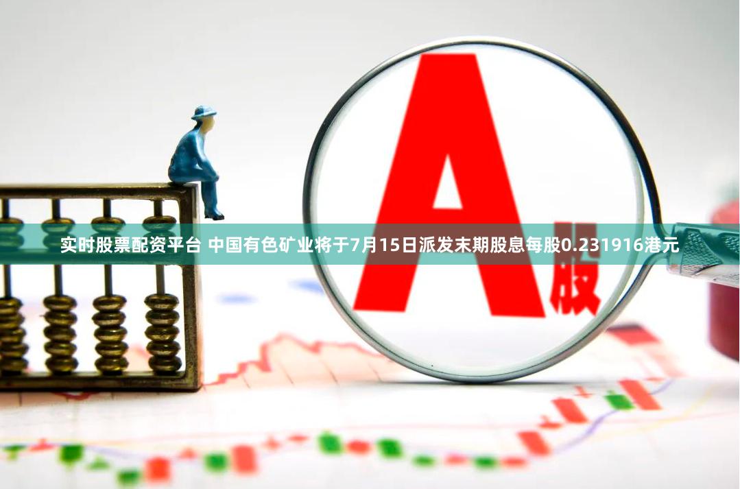 实时股票配资平台 中国有色矿业将于7月15日派发末期股息每股0.231916港元