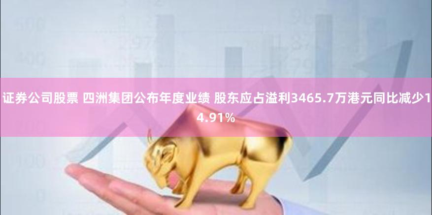 证券公司股票 四洲集团公布年度业绩 股东应占溢利3465.7万港元同比减少14.91%