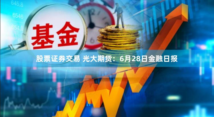 股票证券交易 光大期货：6月28日金融日报