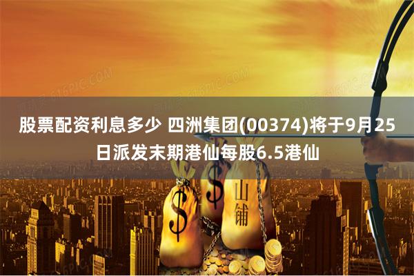 股票配资利息多少 四洲集团(00374)将于9月25日派发末期港仙每股6.5港仙