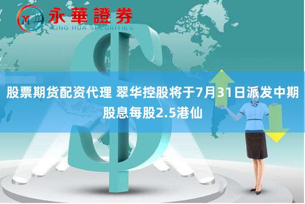 股票期货配资代理 翠华控股将于7月31日派发中期股息每股2.5港仙