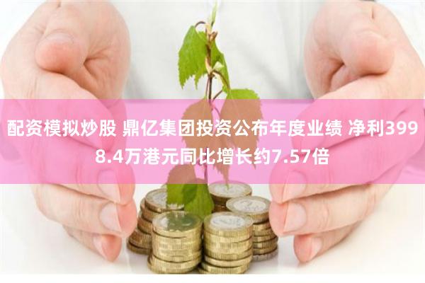 配资模拟炒股 鼎亿集团投资公布年度业绩 净利3998.4万港元同比增长约7.57倍