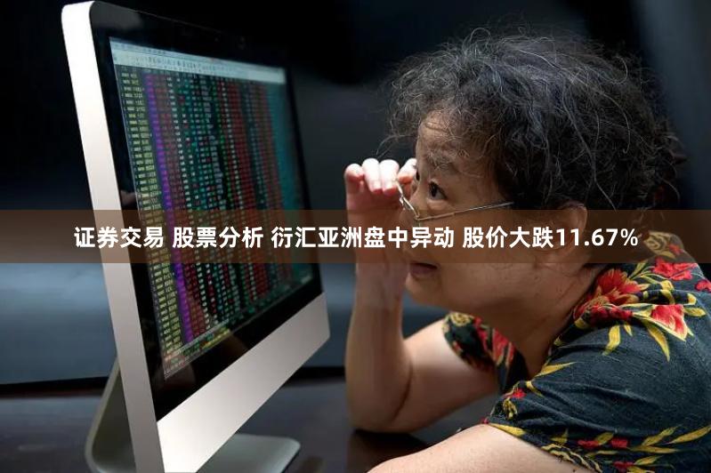 证券交易 股票分析 衍汇亚洲盘中异动 股价大跌11.67%