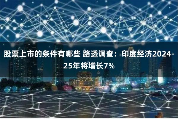 股票上市的条件有哪些 路透调查：印度经济2024-25年将增长7%