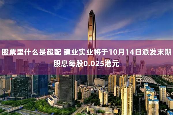 股票里什么是超配 建业实业将于10月14日派发末期股息每股0.025港元