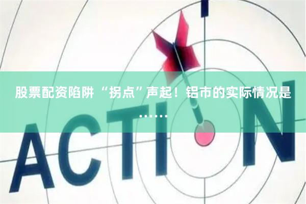 股票配资陷阱 “拐点”声起！铝市的实际情况是……