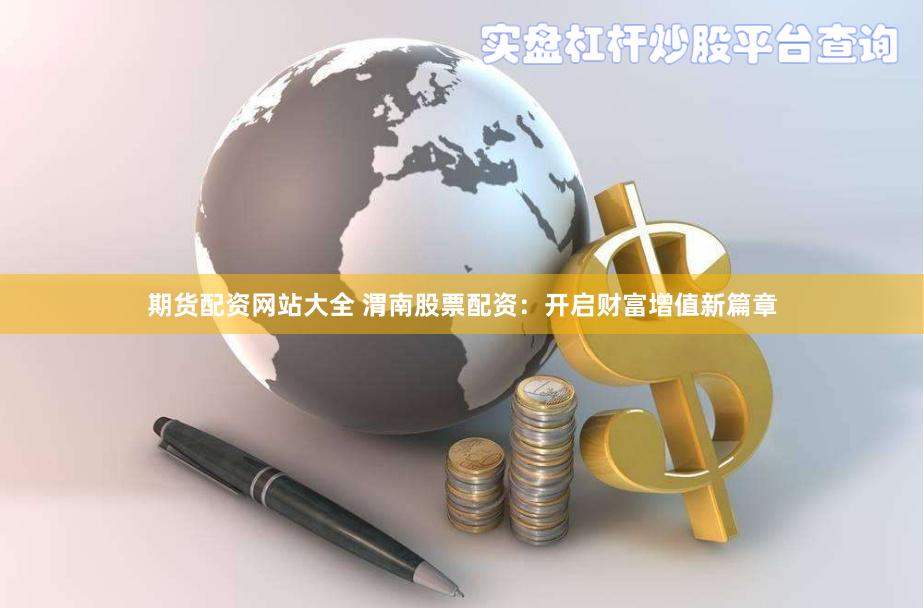 期货配资网站大全 渭南股票配资：开启财富增值新篇章