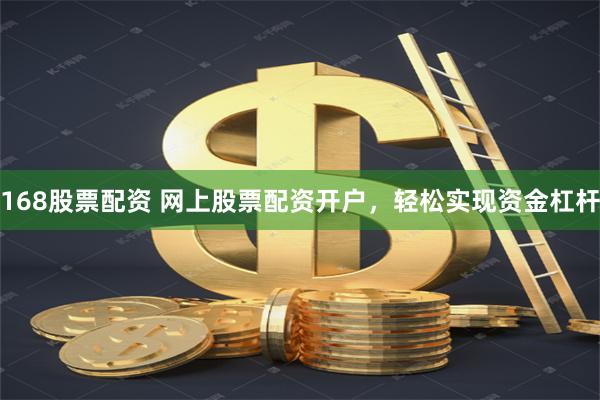 168股票配资 网上股票配资开户，轻松实现资金杠杆