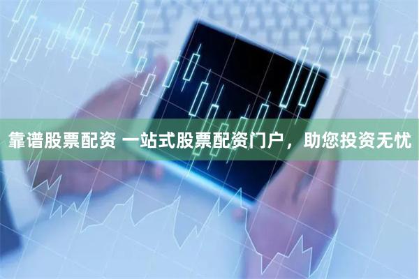 靠谱股票配资 一站式股票配资门户，助您投资无忧