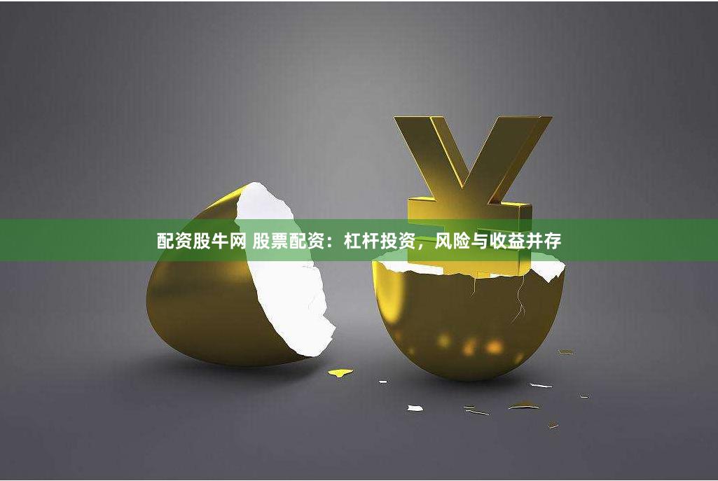 配资股牛网 股票配资：杠杆投资，风险与收益并存