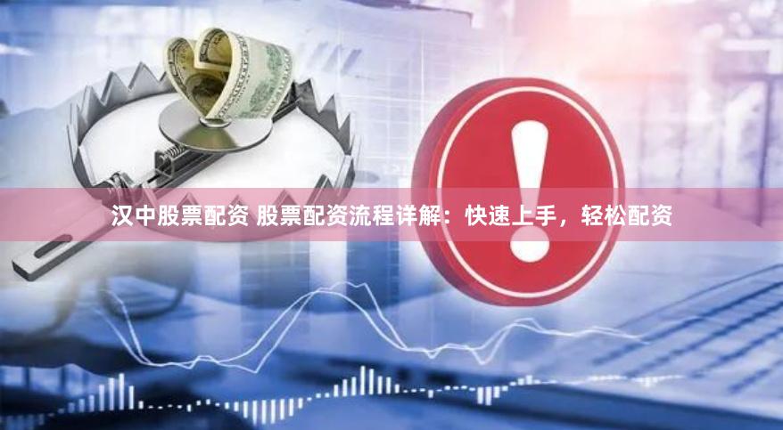 汉中股票配资 股票配资流程详解：快速上手，轻松配资