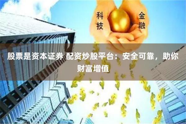 股票是资本证券 配资炒股平台:安全可靠,助你财富增值