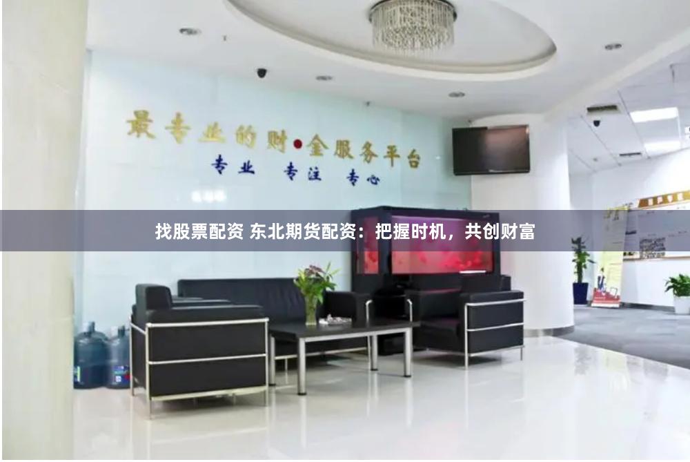 找股票配资 东北期货配资:把握时机,共创财富