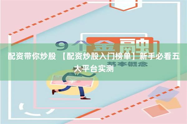 配资带你炒股 【配资炒股入门榜单】新手必看五大平台实测