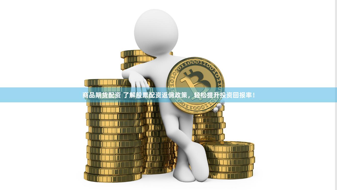 商品期货配资 了解股票配资返佣政策，轻松提升投资回报率！