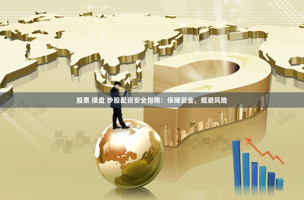 股票 操盘 炒股配资安全指南：保障资金，规避风险