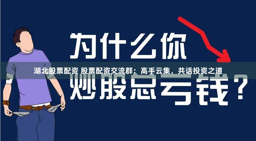 湖北股票配资 股票配资交流群：高手云集，共话投资之道