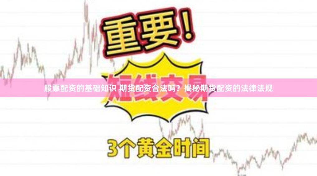 股票配资的基础知识 期货配资合法吗？揭秘期货配资的法律法规