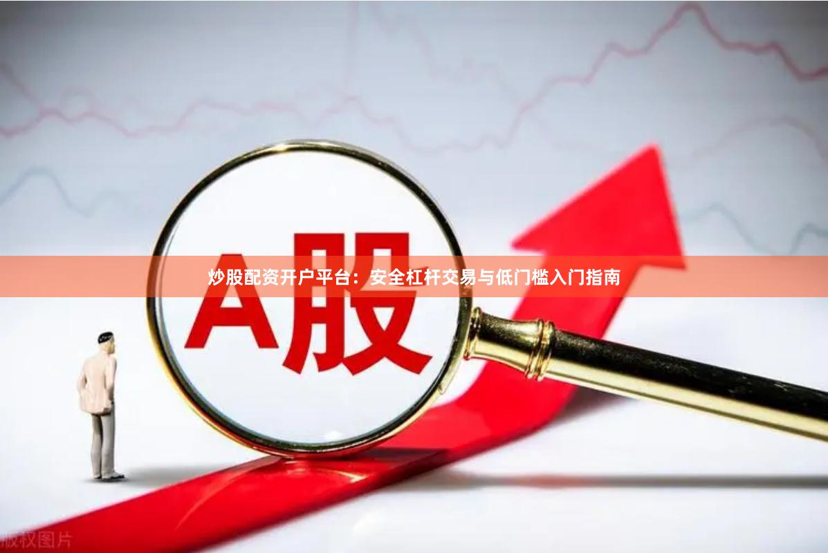 炒股配资开户平台：安全杠杆交易与低门槛入门指南