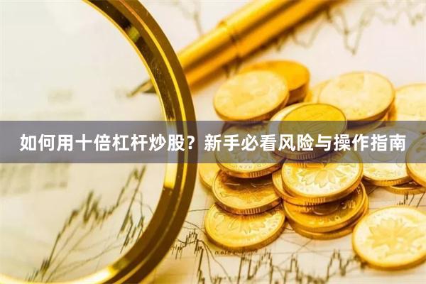 如何用十倍杠杆炒股？新手必看风险与操作指南