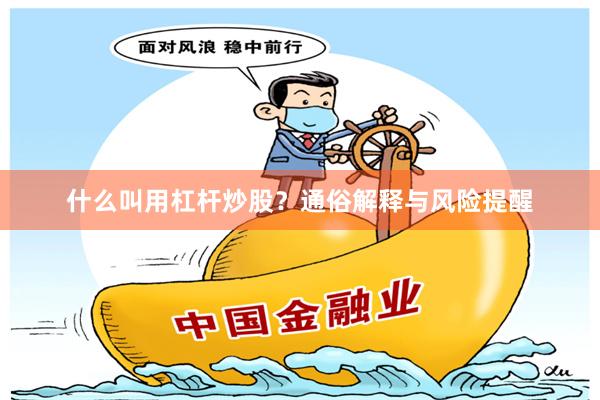 什么叫用杠杆炒股？通俗解释与风险提醒