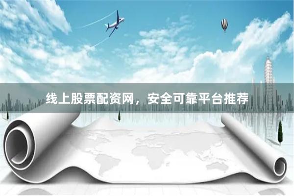 线上股票配资网，安全可靠平台推荐