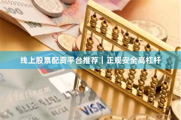 线上股票配资平台推荐｜正规安全高杠杆