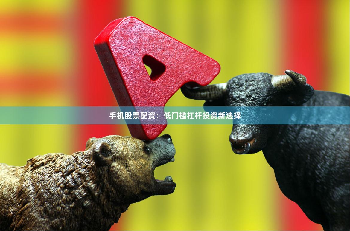 手机股票配资:低门槛杠杆投资新选择