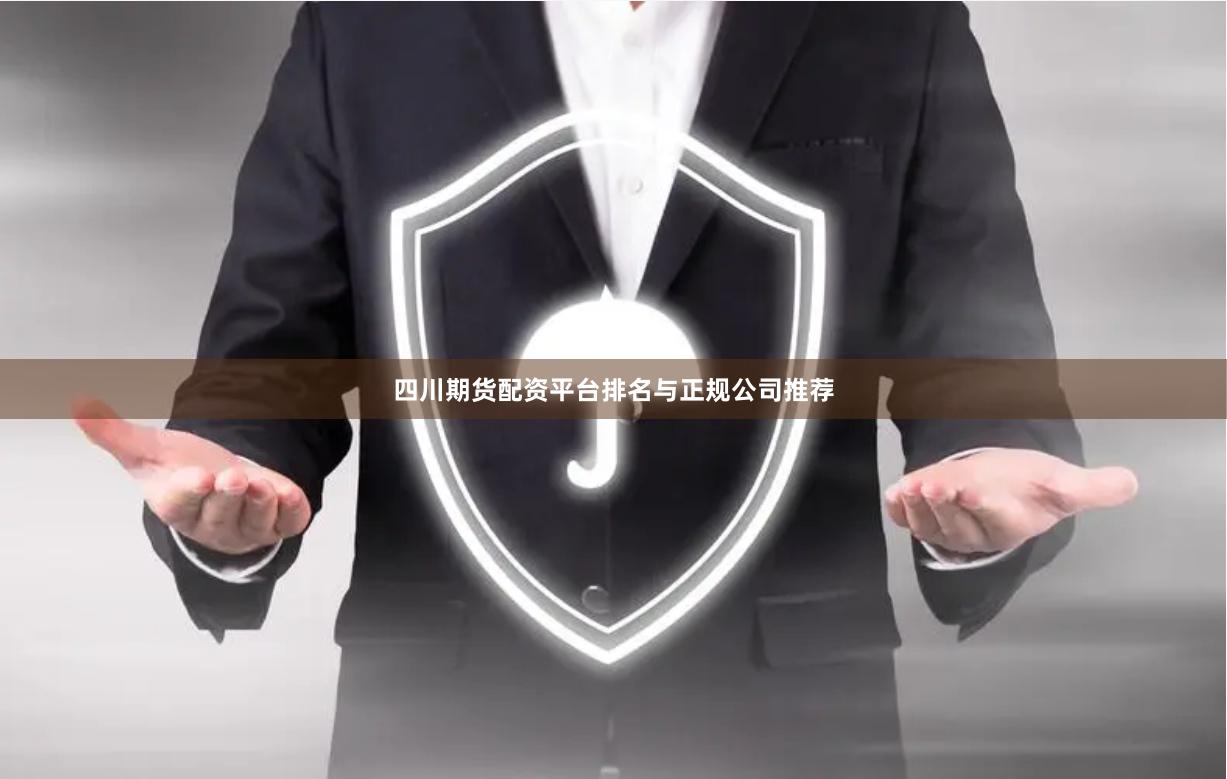 四川期货配资平台排名与正规公司推荐
