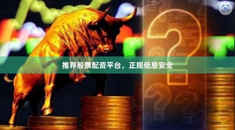 推荐股票配资平台，正规低息安全