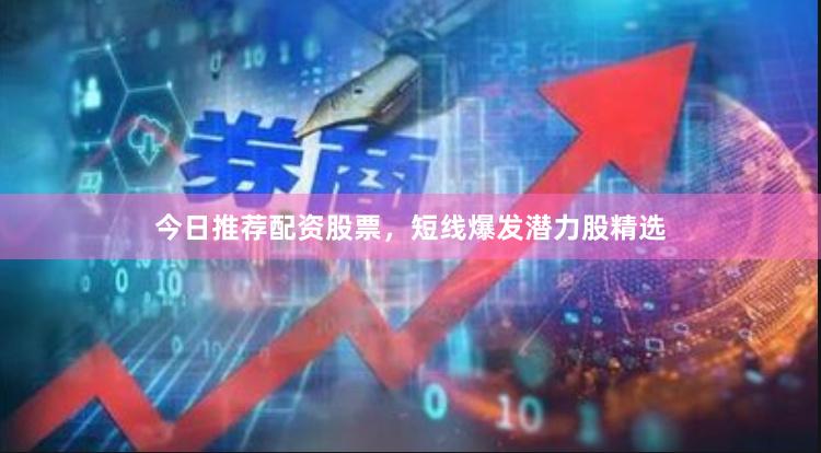 今日推荐配资股票，短线爆发潜力股精选