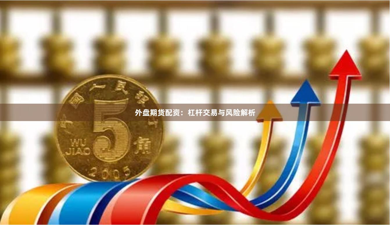 外盘期货配资：杠杆交易与风险解析