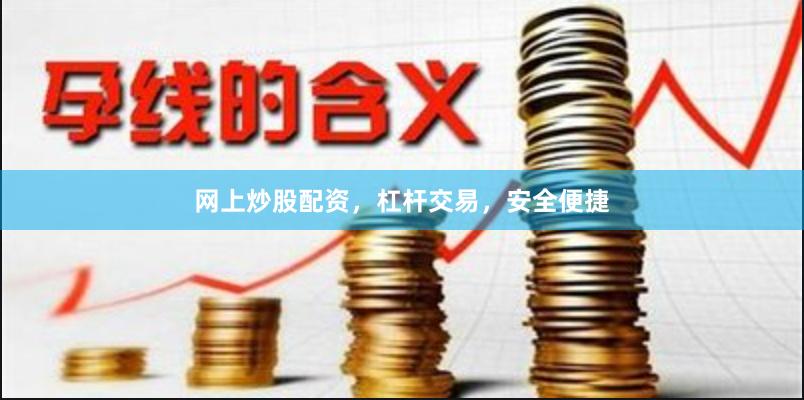 网上炒股配资，杠杆交易，安全便捷