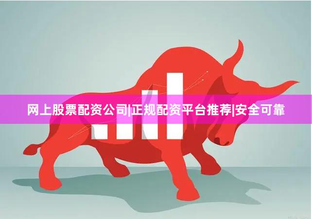 网上股票配资公司|正规配资平台推荐|安全可靠