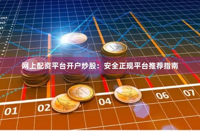 网上配资平台开户炒股：安全正规平台推荐指南