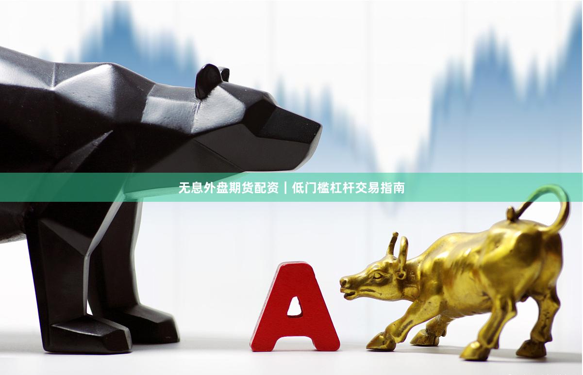无息外盘期货配资｜低门槛杠杆交易指南