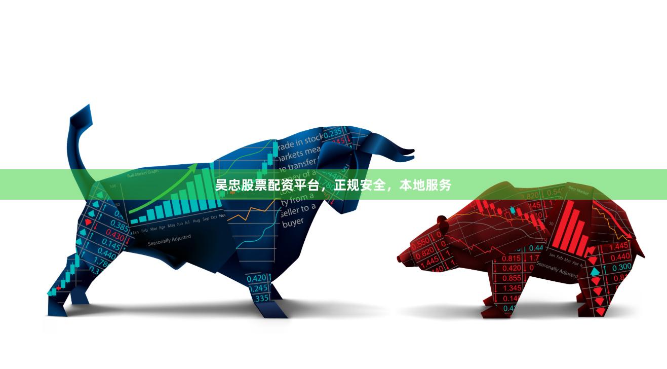 吴忠股票配资平台，正规安全，本地服务