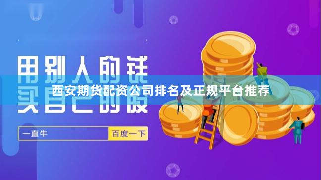 西安期货配资公司排名及正规平台推荐