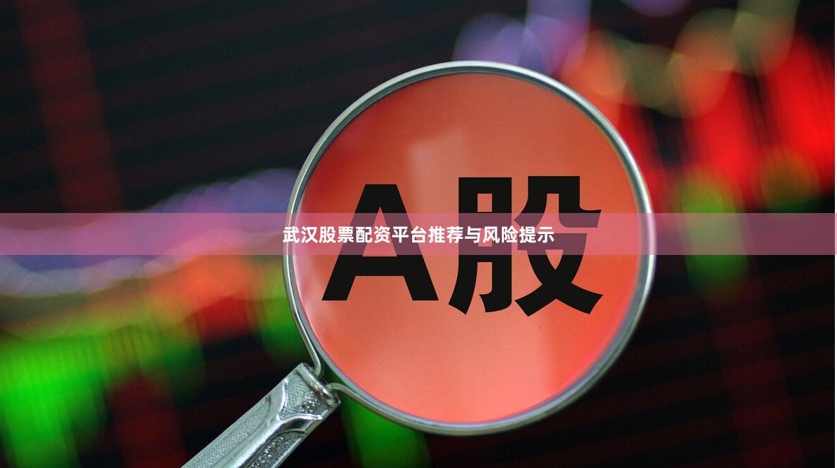 武汉股票配资平台推荐与风险提示