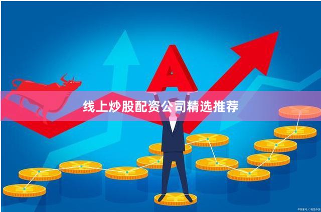 线上炒股配资公司精选推荐