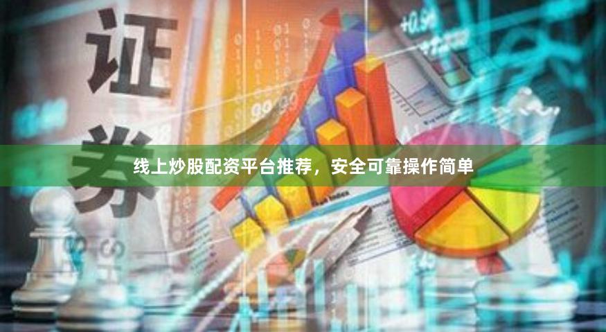 线上炒股配资平台推荐，安全可靠操作简单