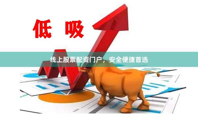 线上股票配资门户，安全便捷首选