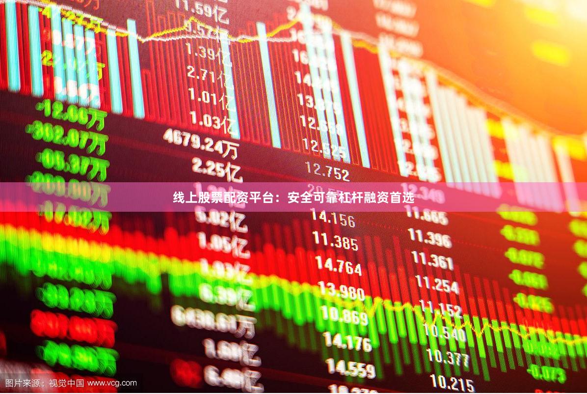 线上股票配资平台：安全可靠杠杆融资首选
