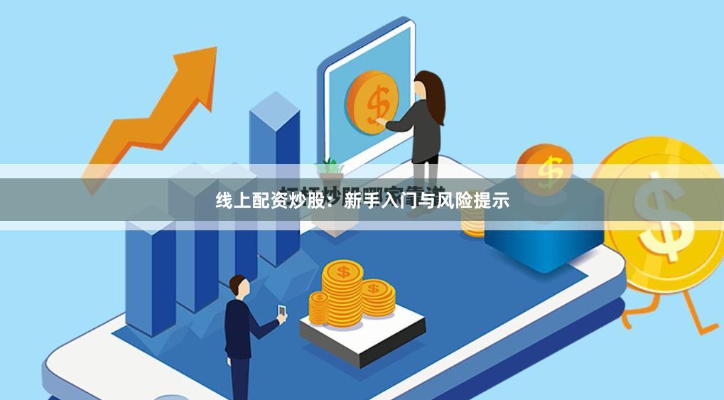 线上配资炒股：新手入门与风险提示