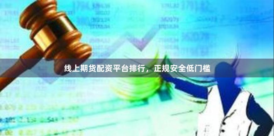 线上期货配资平台排行,正规安全低门槛