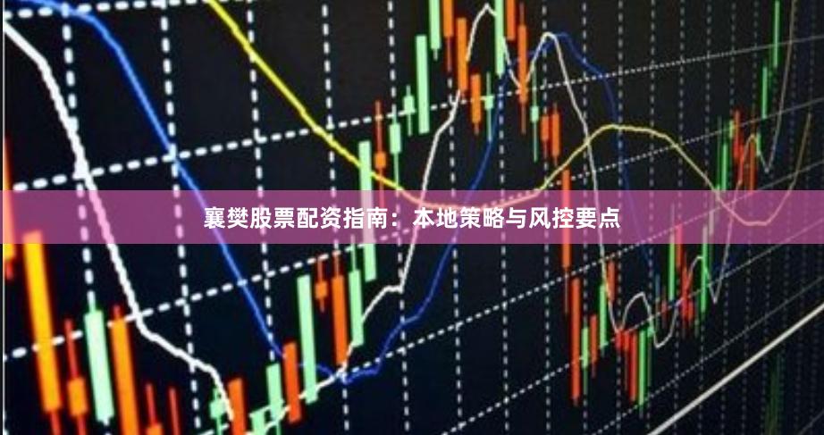 襄樊股票配资指南：本地策略与风控要点