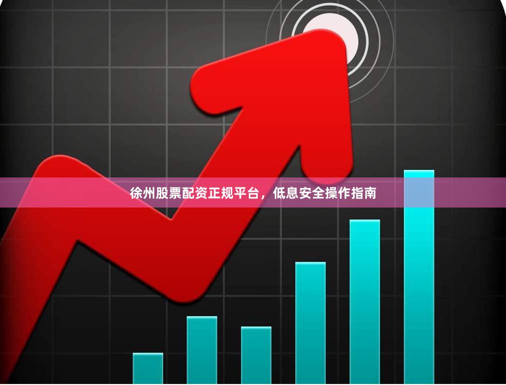 徐州股票配资正规平台，低息安全操作指南