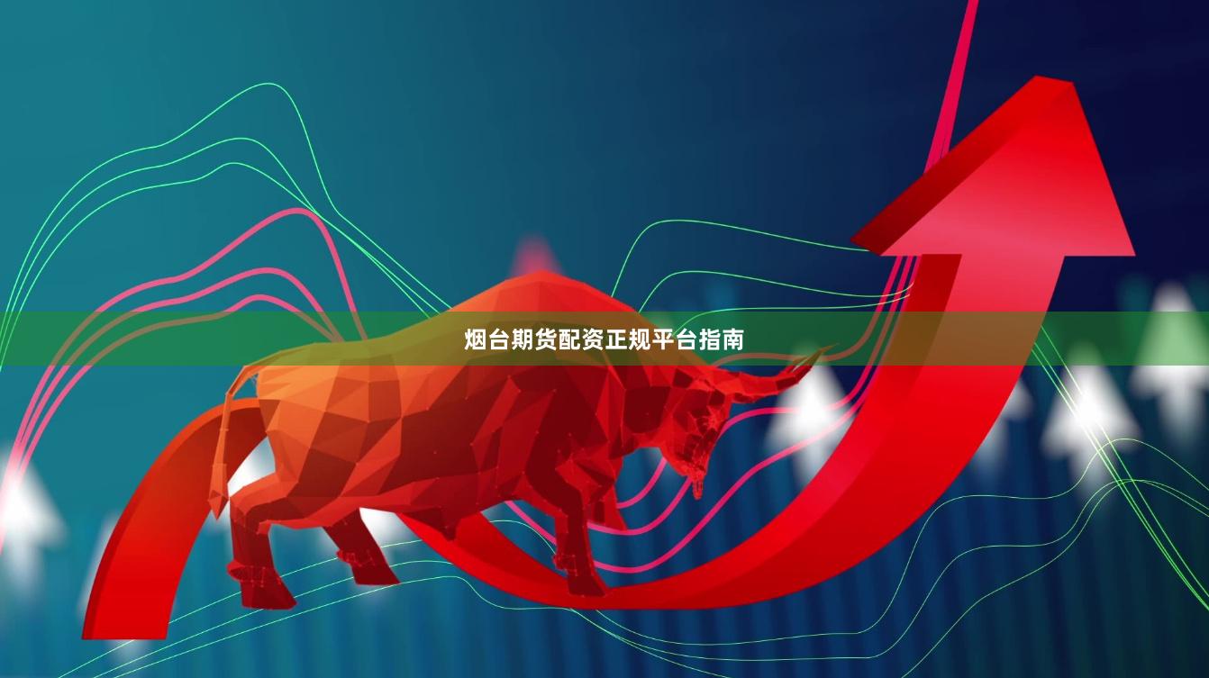 烟台期货配资正规平台指南