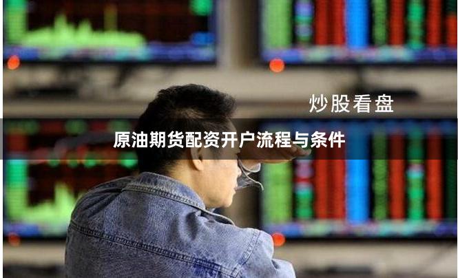 原油期货配资开户流程与条件